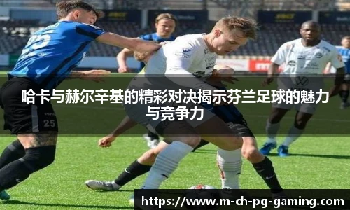 哈卡与赫尔辛基的精彩对决揭示芬兰足球的魅力与竞争力